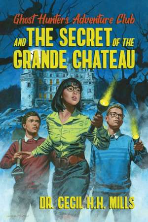 Ghost Hunters Adventure Club and the Secret of the Grande Chateau de Cecil H. H. Mills