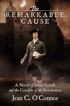 The Remarkable Cause: A Novel of James Lovell and the Crucible of the Revolution de Jean C. O'Connor