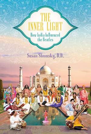 The Inner Light: How India Influenced the Beatles de Susan Shumsky D.D.