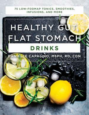 Healthy Gut, Flat Stomach Drinks – 75 Low–FODMAP Tonics, Smoothies, Infusions, and More de Danielle Capalino