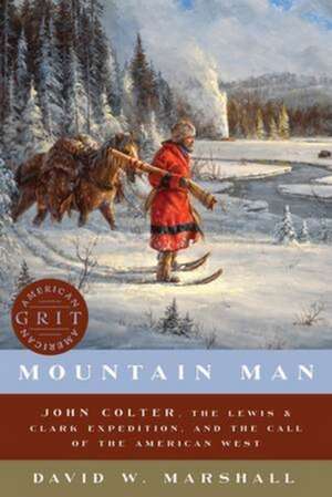 Mountain Man – John Colter, the Lewis & Clark Expedition, and the Call of the American West de David Weston Marshall