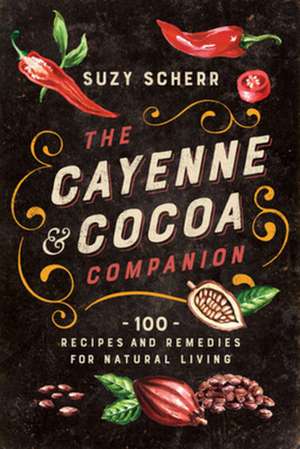 The Cayenne & Cocoa Companion – 100 Recipes and Remedies for Natural Living de Suzy Scherr