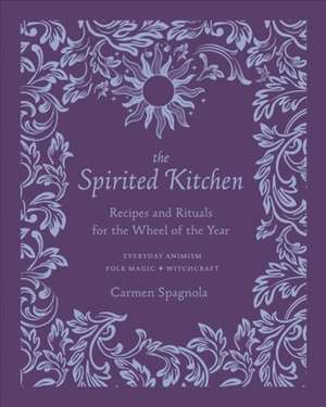 The Spirited Kitchen – Recipes and Rituals for the Wheel of the Year de Carmen Spagnola