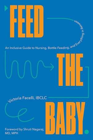 Feed the Baby – An Inclusive Guide to Nursing, Bottle–Feeding, and Everything In Between de Victoria Facelli