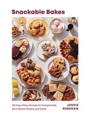 Snackable Bakes – 100 Easy–Peasy Recipes for Exceptionally Scrumptious Sweets and Treats de Jessie Sheehan