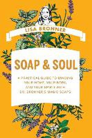 Soap & Soul – A Practical Guide to Minding Your Home, Your Body, and Your Spirit with Dr. Bronner′s Magic Soaps de Lisa Bronner