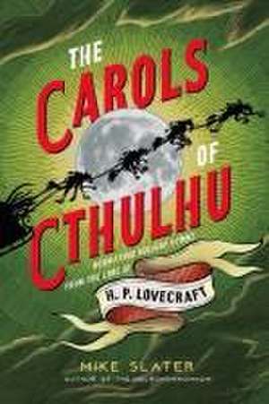 The Carols of Cthulhu – Horrifying Holiday Hymns from the Lore of H. P. Lovecraft de Mike Slater