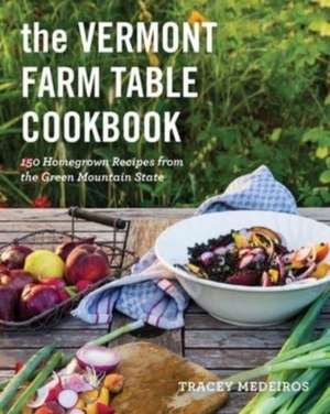 The Vermont Farm Table Cookbook – Homegrown Recipes from the Green Mountain State de Tracey Medeiros