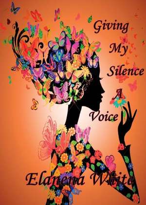 Giving My Silence a Voice de Elanena White