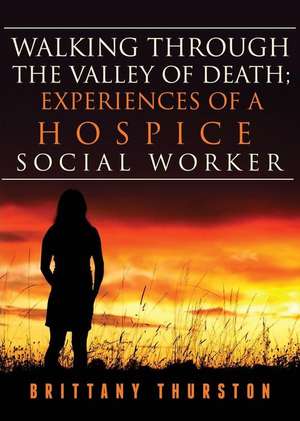 Walking Through the Valley of Death; Experiences of a Hospice Social Worker de Brittany Thurston