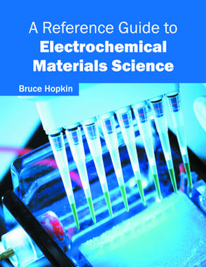 A Reference Guide to Electrochemical Materials Science de Bruce Hopkin