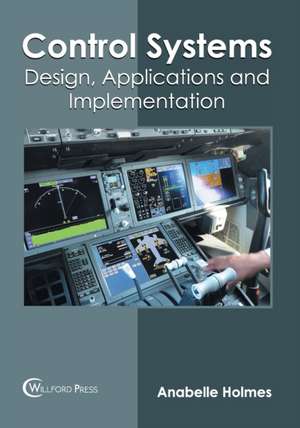 Control Systems: Design, Applications and Implementation de Anabelle Holmes