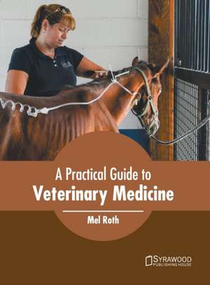 A Practical Guide to Veterinary Medicine de Mel Roth