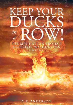 Keep Your Ducks in a Row! The Manhattan Project Hanford, Washington de C. E. Anderson