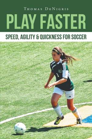 Play Faster: Speed, Agility & Quickness for Soccer de Thomas Denigris