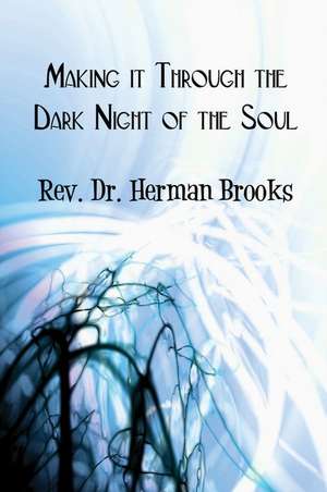 Making It Through the Dark Night of the Soul de Rev Dr Herman Brooks