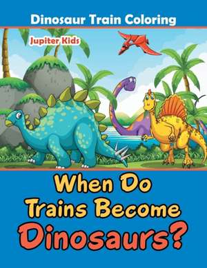 When Do Trains Become Dinosaurs? de Jupiter Kids