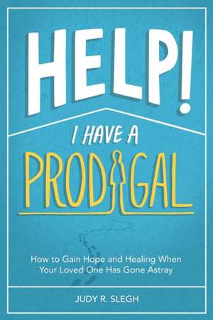 Help! I Have a Prodigal de Judy R. Slegh