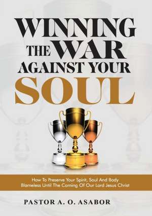 Winning the War Against Your Soul de Pastor A. O. Asabor