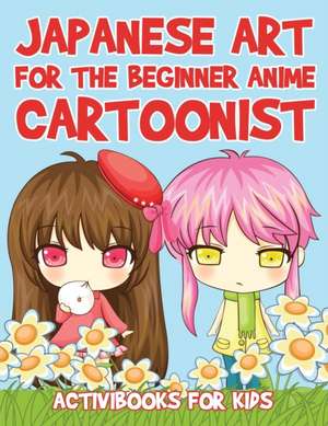 Japanese Art for the Beginner Anime Cartoonist de Activibooks For Kids