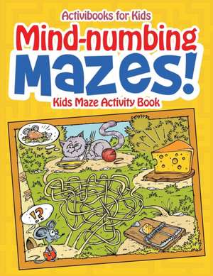 Mind-numbing Mazes! Kids Maze Activity Book de Activibooks For Kids