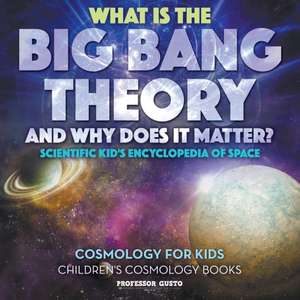 What Is the Big Bang Theory and Why Does It Matter? - Scientific Kid's Encyclopedia of Space - Cosmology for Kids - Children's Cosmology Books de Gusto