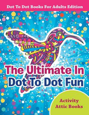 The Ultimate In Dot To Dot Fun - Dot To Dot Books For Adults Edition de Activity Attic Books