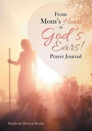 From Mom's Heart to God's Ears! Prayer Journal de Daybook Heaven Books