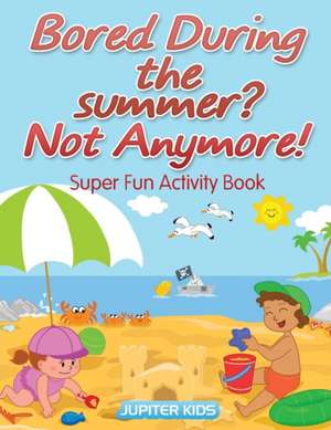 Bored During the summer? Not Anymore! Super Fun Activity Book de Jupiter Kids