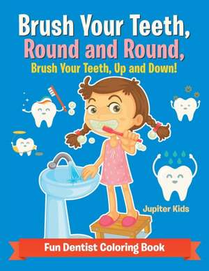 Brush Your Teeth, Round and Round, Brush Your Teeth, Up and Down! Fun Dentist Coloring Book de Jupiter Kids