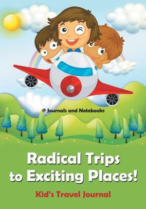 Radical Trips to Exciting Places! Kid's Travel Journal de Journals and Notebooks