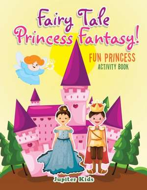 Fairy Tale Princess Fantasy! Fun Princess Activity Book de Jupiter Kids