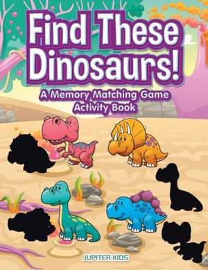 Find These Dinosaurs! A Memory Matching Game Activity Book de Jupiter Kids