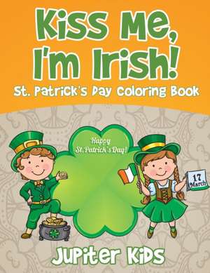 Kiss Me, I'm Irish! St. Patrick's Day Coloring Book de Jupiter Kids