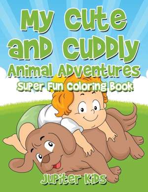 My Cute and Cuddly Animal Adventures Super Fun Coloring Book de Jupiter Kids