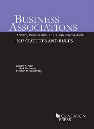 Business Associations: Agency, Partnerships, LLCs, and Corporations, 2017 Statutes and Rules de William Klein