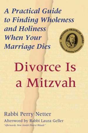 Divorce Is a Mitzvah: A Practical Guide to Finding Wholeness and Holiness When Your Marriage Dies de Rabbi Perry Netter