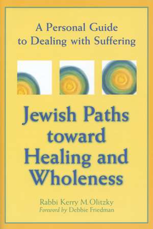 Jewish Paths Toward Healing and Wholeness: A Personal Guide to Dealing with Suffering de Rabbi Kerry M Olitzky