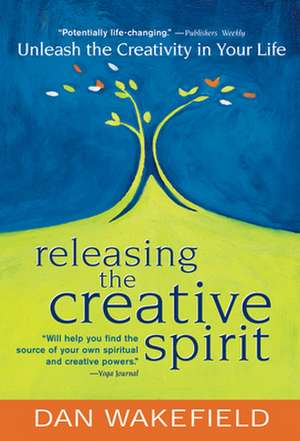 Releasing the Creative Spirit: Unleash the Creativity in Your Life de Dan Wakefield