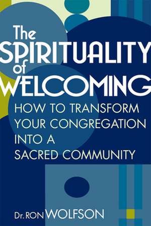 The Spirituality of Welcoming: How to Transform Your Congregation Into a Sacred Community de Dr. Ron Wolfson