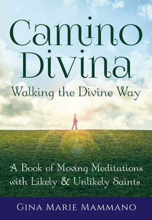 Camino Divina Walking the Divine Way: A Book of Moving Meditations with Likely and Unlikely Saints de Gina Marie (Gina Marie Mammano) Mammano