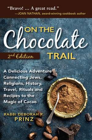 On the Chocolate Trail: A Delicious Adventure Connecting Jews, Religions, History, Travel, Rituals and Recipes to the Magic of Cacao (2nd Edit de Rabbi Deborah Prinz