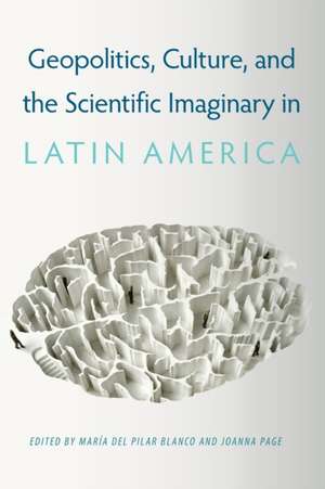 Geopolitics, Culture, and the Scientific Imaginary in Latin America de María del Pilar Blanco