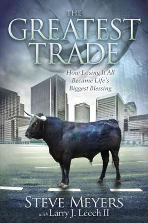 The Greatest Trade: How Losing It All Became Life's Biggest Blessing de Steve Meyers