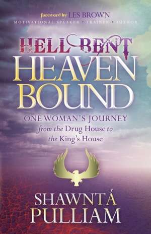 Hell Bent, Heaven Bound: One Woman's Journey from the Drug House to the King's House de Shawnta' Pulliam