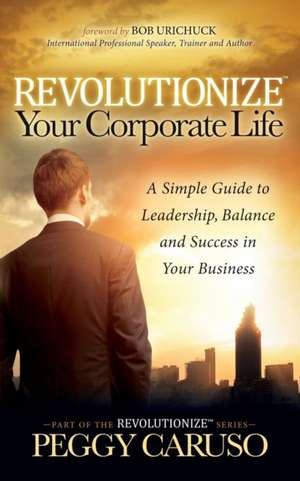 Revolutionize Your Corporate Life de Peggy Caruso