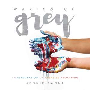 Waking Up Grey: An Exploration of Creative Awakening de Jennie Schut