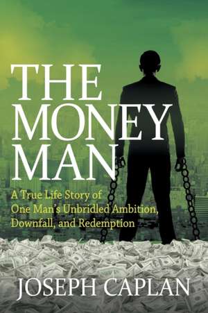 The Money Man: A True Life Story of One Man's Unbridled Ambition, Downfall, and Redemption de Joseph Caplan