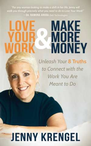 Love Your Work and Make More Money: Unleash Your 8 Truths to Connect with the Work You Are Meant to Do de Jenny Krengel