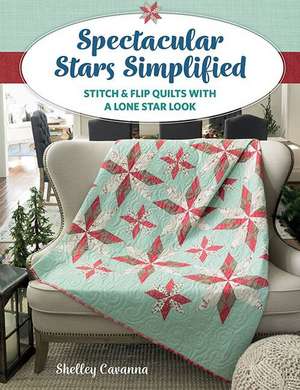 Spectacular Stars Simplified: Stitch & Flip Quilts with a Lone Star Look de Shelley Cavanna